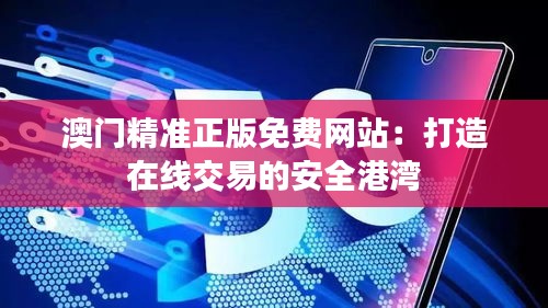 澳门精准正版免费网站：打造在线交易的安全港湾