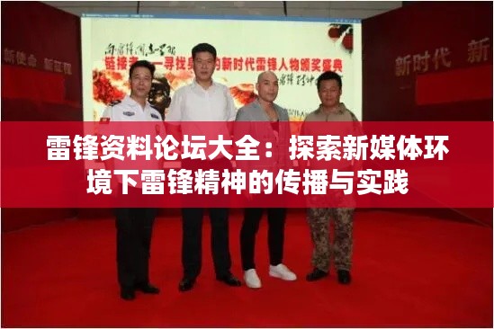 雷锋资料论坛大全：探索新媒体环境下雷锋精神的传播与实践