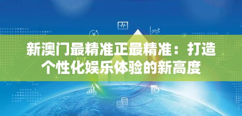 新澳门最精准正最精准：打造个性化娱乐体验的新高度