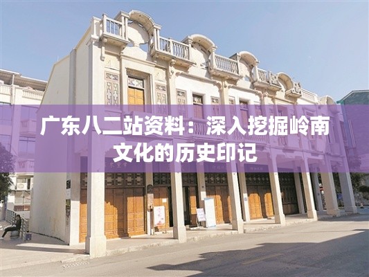 广东八二站资料：深入挖掘岭南文化的历史印记
