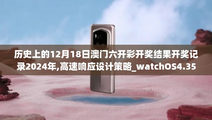 历史上的12月18日澳门六开彩开奖结果开奖记录2024年,高速响应设计策略_watchOS4.351