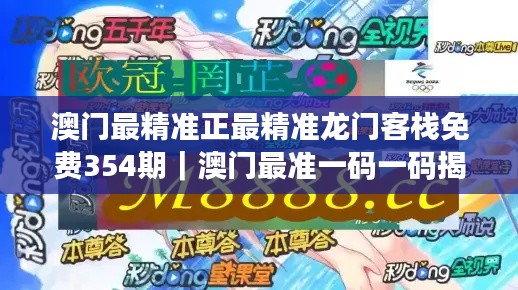 澳门最精准正最精准龙门客栈免费354期｜澳门最准一码一码揭秘