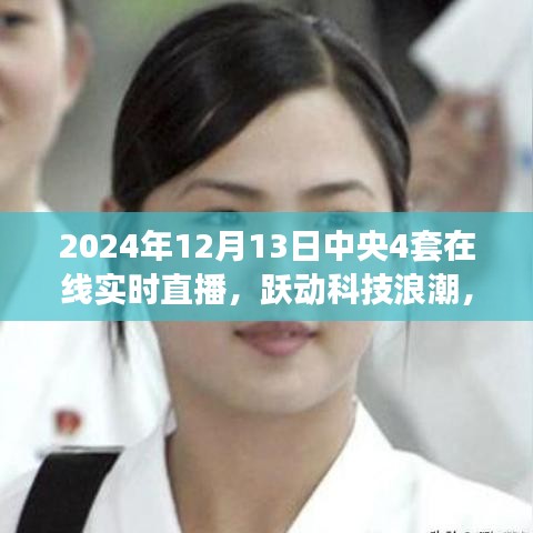 跃动科技浪潮，中央4套重塑在线实时直播体验，智能直播新纪元开启