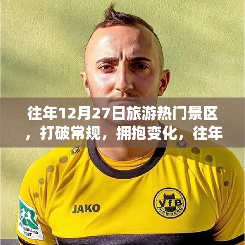 往年旅游热门景区的励志之旅，拥抱变化，探索无限精彩之旅