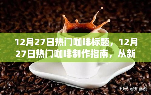 全方位咖啡制作指南，从新手入门到进阶的咖啡制作艺术（12月27日热门教程）
