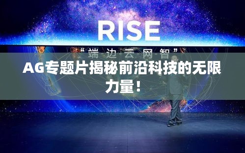 AG专题片揭秘前沿科技的无限力量！