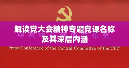 解读党大会精神专题党课名称及其深层内涵
