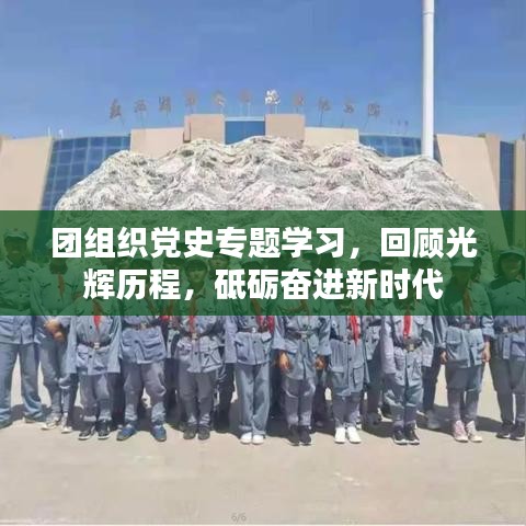 团组织党史专题学习，回顾光辉历程，砥砺奋进新时代