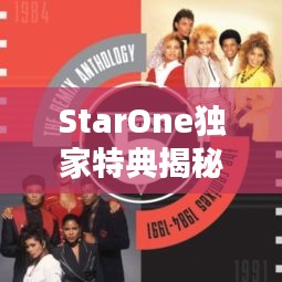 StarOne独家特典揭秘，独特魅力与专属福利大放送