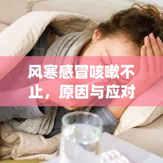 风寒感冒咳嗽不止，原因与应对之策探讨