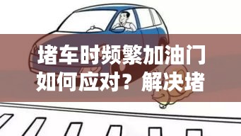 堵车时频繁加油门如何应对？解决堵车加油问题小妙招！