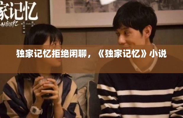 独家记忆拒绝闲聊，《独家记忆》小说 