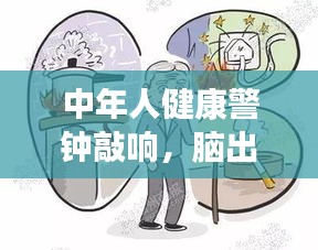 中年人健康警钟敲响，脑出血突发，警惕健康危机！