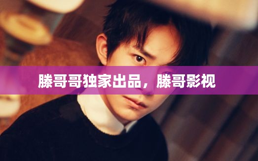 滕哥哥独家出品，滕哥影视 