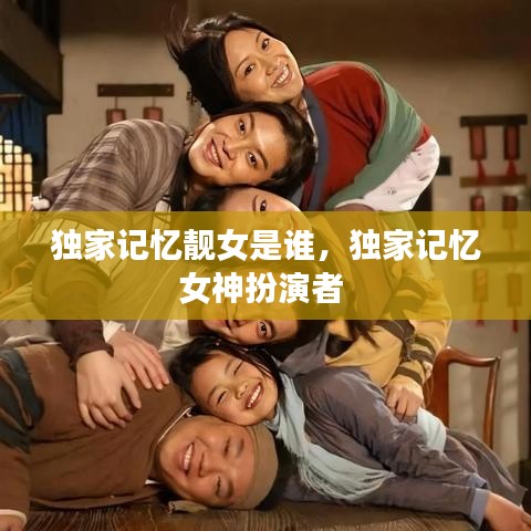 独家记忆靓女是谁，独家记忆女神扮演者 