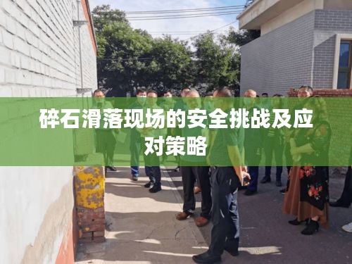 碎石滑落现场的安全挑战及应对策略