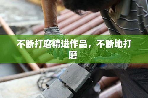不断打磨精进作品，不断地打磨 