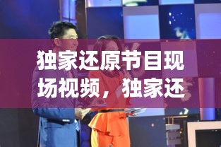 独家还原节目现场视频，独家还原节目现场视频播放 