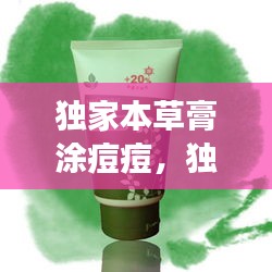 独家本草膏涂痘痘，独家本草膏擦上刺痛 