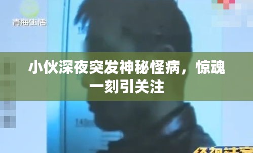 小伙深夜突发神秘怪病，惊魂一刻引关注