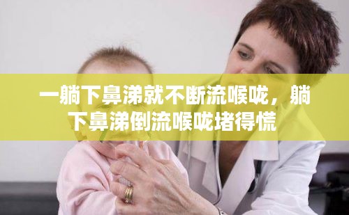 一躺下鼻涕就不断流喉咙，躺下鼻涕倒流喉咙堵得慌 