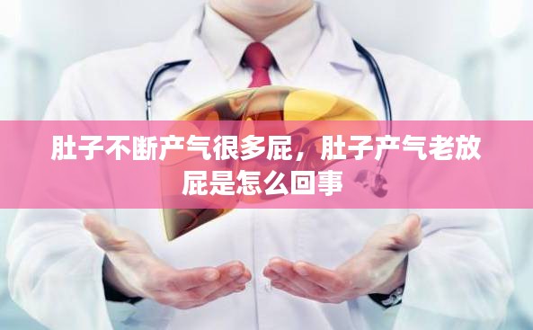 肚子不断产气很多屁，肚子产气老放屁是怎么回事 