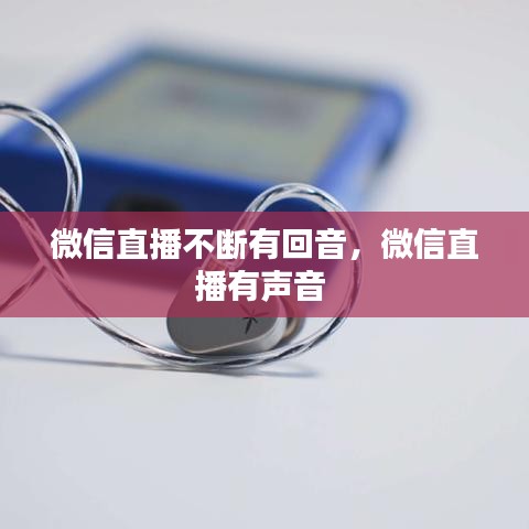 微信直播不断有回音，微信直播有声音 
