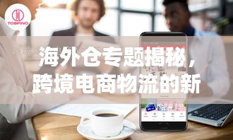 海外仓专题揭秘，跨境电商物流的新领域探索