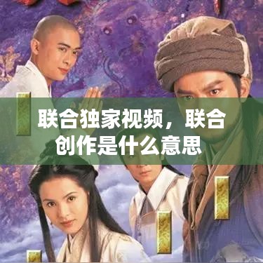 联合独家视频，联合创作是什么意思 