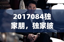 2017084独家朋，独家披露 电视剧演员表 