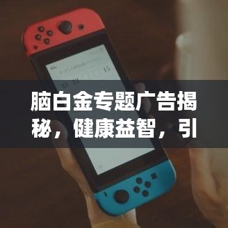 脑白金专题广告揭秘，健康益智，引领新时代的选择！
