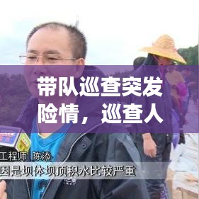 带队巡查突发险情，巡查人员发现险情 