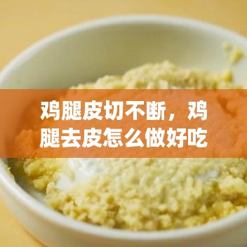 鸡腿皮切不断，鸡腿去皮怎么做好吃 