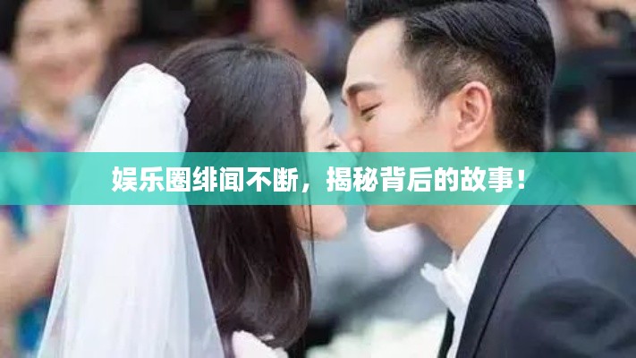 娱乐圈绯闻不断，揭秘背后的故事！