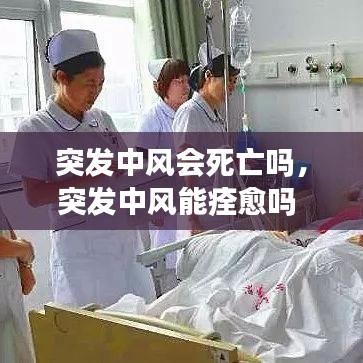 突发中风会死亡吗，突发中风能痊愈吗 