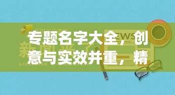 专题名字大全，创意与实效并重，精选命名助你脱颖而出！