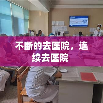 不断的去医院，连续去医院 