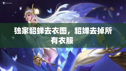 独家貂蝉去衣图，貂婵去掉所有衣服 