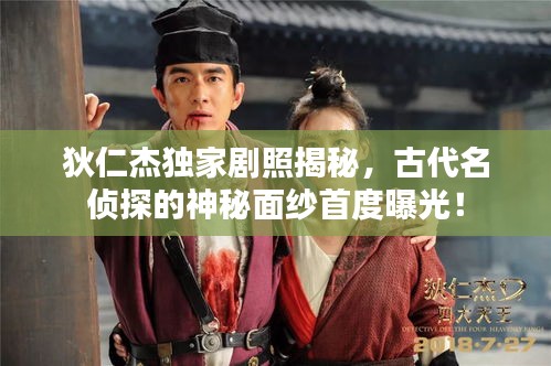 狄仁杰独家剧照揭秘，古代名侦探的神秘面纱首度曝光！