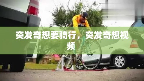 突发奇想要骑行，突发奇想视频 