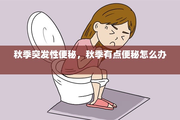 秋季突发性便秘，秋季有点便秘怎么办 