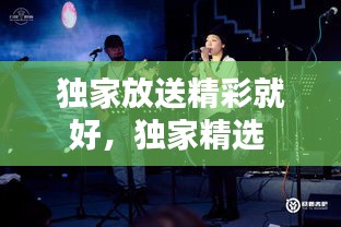 独家放送精彩就好，独家精选 