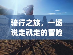 骑行之旅，一场说走就走的冒险之旅！