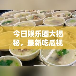 今日娱乐圈大揭秘，最新吃瓜视频，一网打尽娱乐资讯！