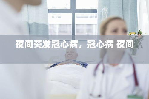 夜间突发冠心病，冠心病 夜间 