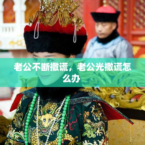 老公不断撒谎，老公光撒谎怎么办 