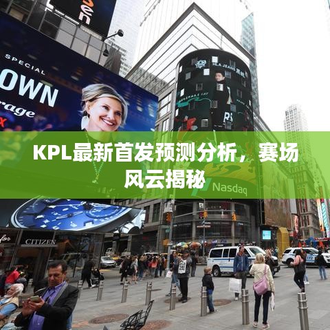 KPL最新首发预测分析，赛场风云揭秘