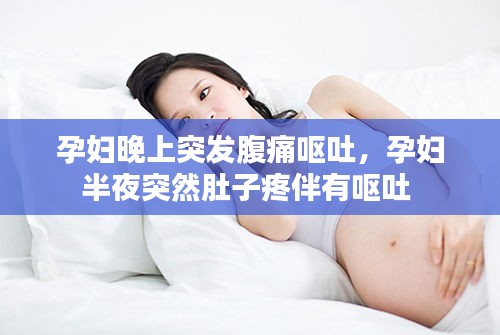 孕妇晚上突发腹痛呕吐，孕妇半夜突然肚子疼伴有呕吐 