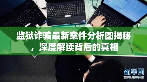 监狱诈骗最新案件分析图揭秘，深度解读背后的真相