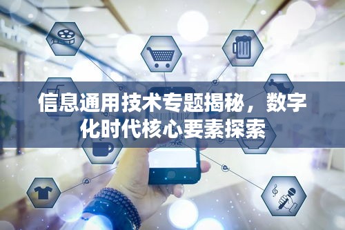 信息通用技术专题揭秘，数字化时代核心要素探索